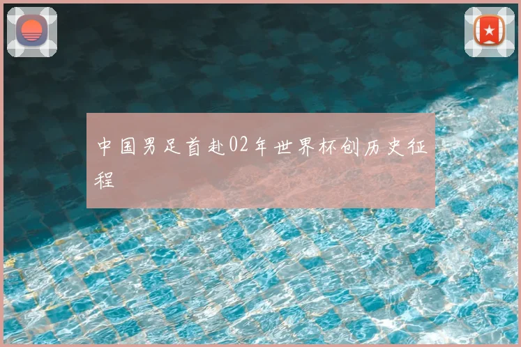 中国男足首赴02年世界杯创历史征程