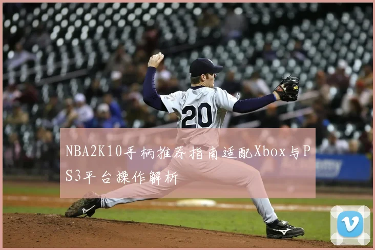 NBA2K10手柄推荐指南适配Xbox与PS3平台操作解析