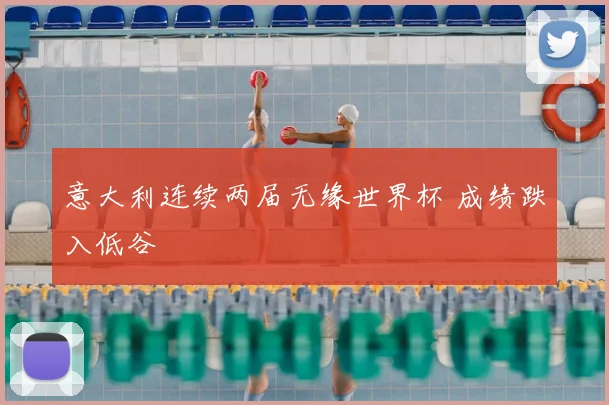 意大利连续两届无缘世界杯 成绩跌入低谷