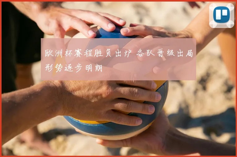 欧洲杯赛程胜负出炉 各队晋级出局形势逐步明朗