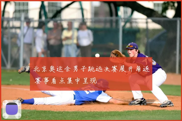 北京奥运会男子跳远决赛展开角逐 赛事看点集中呈现