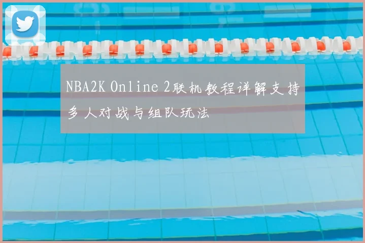 NBA2K Online 2联机教程详解支持多人对战与组队玩法