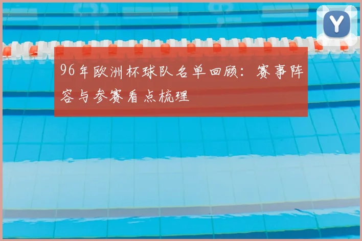 96年欧洲杯球队名单回顾:赛事阵容与参赛看点梳理