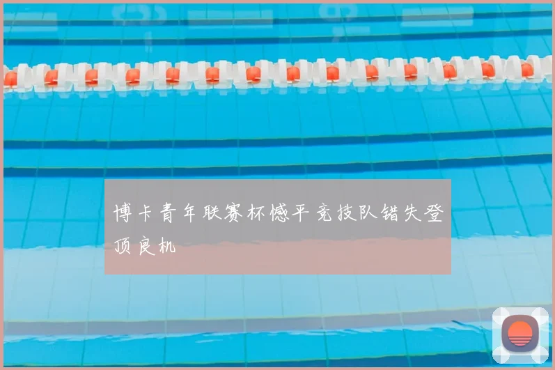 博卡青年联赛杯憾平竞技队错失登顶良机