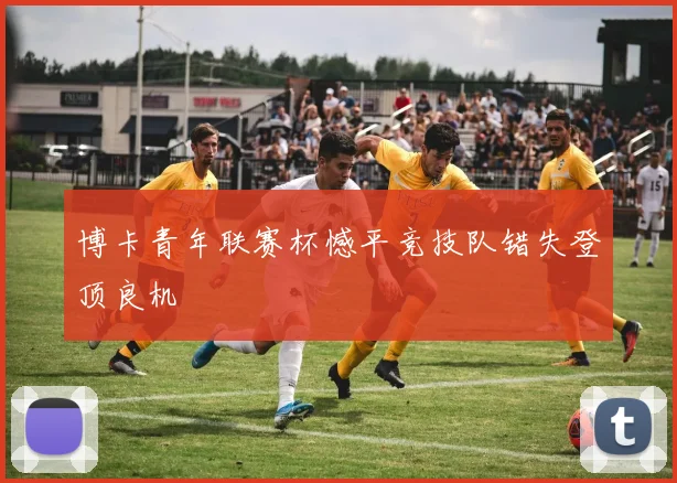 博卡青年联赛杯憾平竞技队错失登顶良机