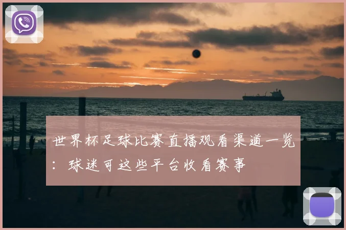 世界杯足球比赛直播观看渠道一览:球迷可这些平台收看赛事