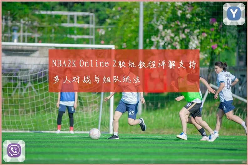 NBA2K Online 2联机教程详解支持多人对战与组队玩法