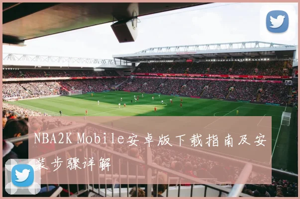 NBA2K Mobile安卓版下载指南及安装步骤详解