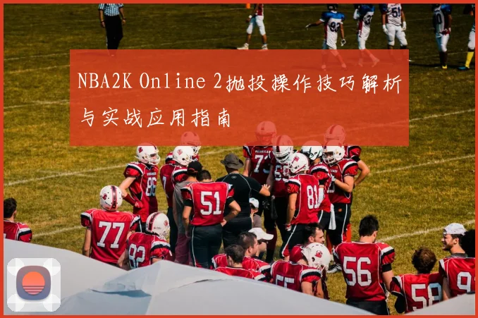 NBA2K Online 2抛投操作技巧解析与实战应用指南