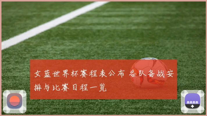 女蓝世界杯赛程表公布 各队备战安排与比赛日程一览