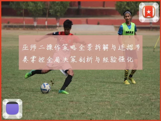 巫师二操作策略全景拆解与连招节奏掌控全局决策剖析与经验强化