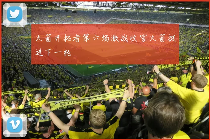 火箭开拓者第六场激战收官火箭挺进下一轮