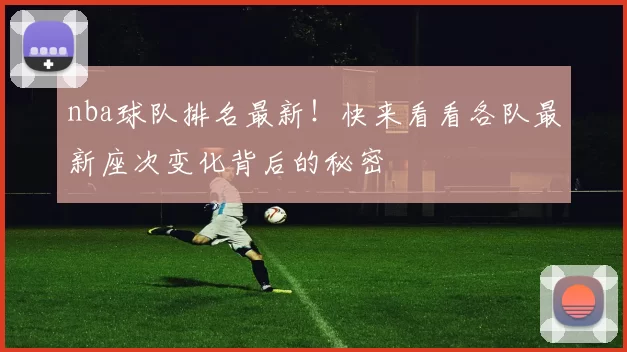 nba球队排名最新！快来看看各队最新座次变化背后的秘密