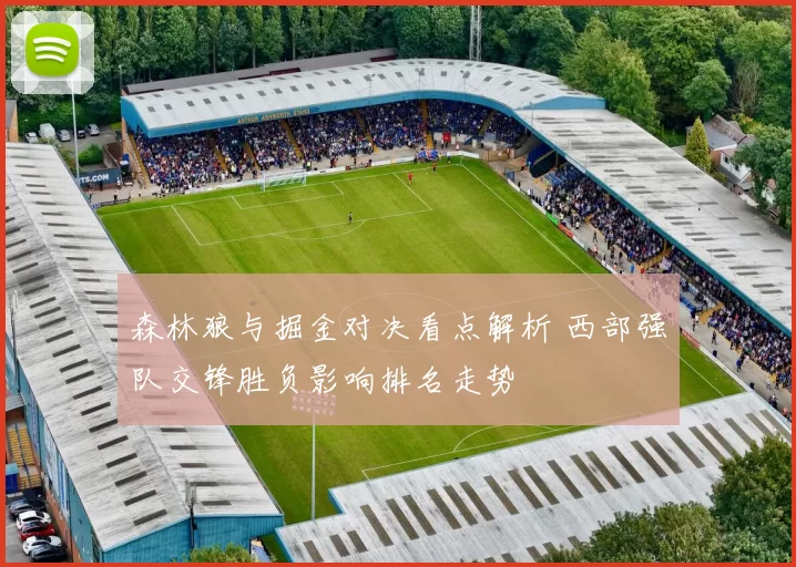 森林狼与掘金对决看点解析 西部强队交锋胜负影响排名走势