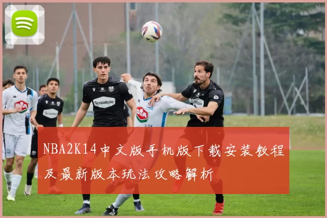 NBA2K14中文版手机版下载安装教程及最新版本玩法攻略解析