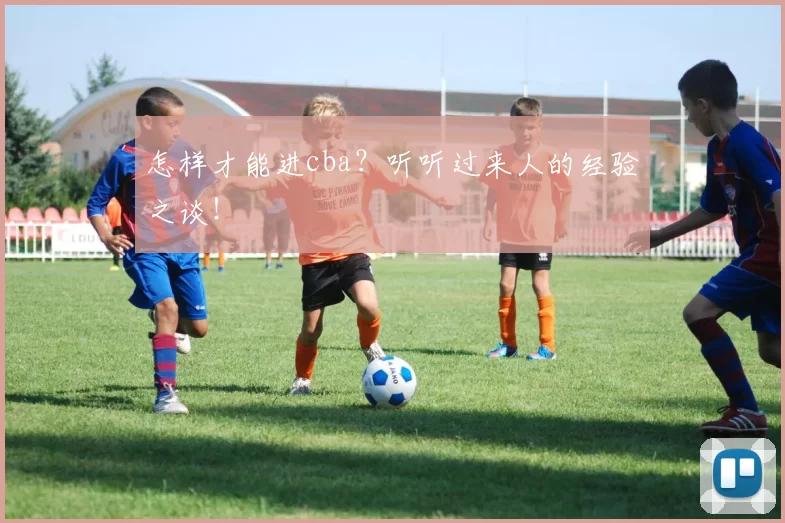 怎样才能进cba？听听过来人的经验之谈！