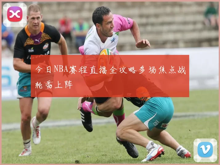 今日NBA赛程直播全攻略多场焦点战轮番上阵
