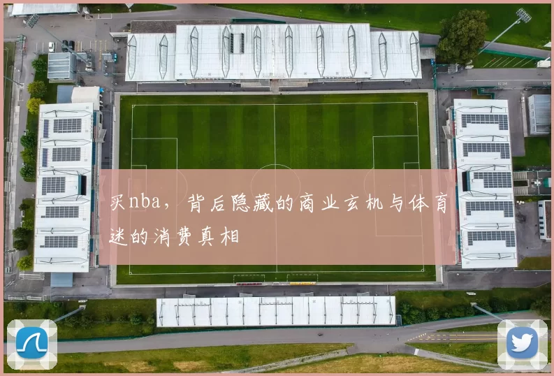 买nba，背后隐藏的商业玄机与体育迷的消费真相