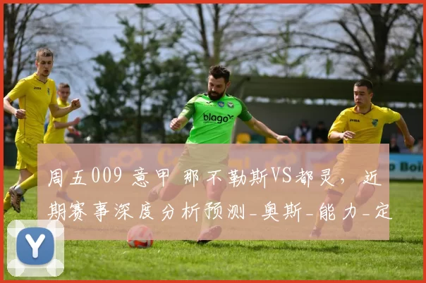 周五009 意甲 那不勒斯VS都灵，近期赛事深度分析预测_奥斯_能力_定位球