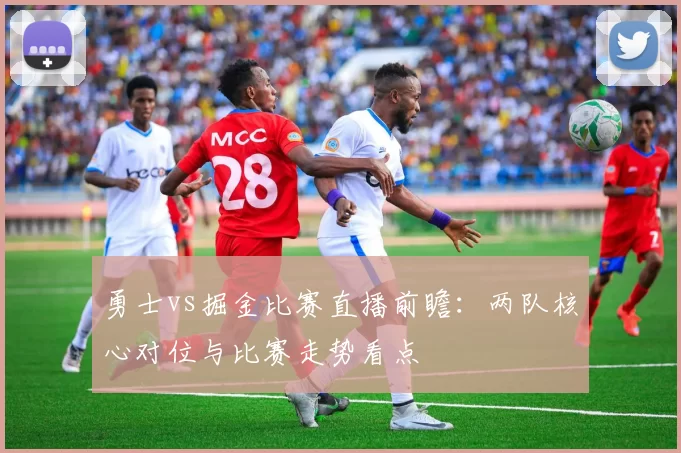 勇士vs掘金比赛直播前瞻：两队核心对位与比赛走势看点