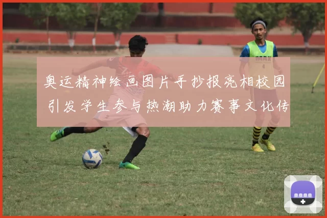 奥运精神绘画图片手抄报亮相校园 引发学生参与热潮助力赛事文化传播