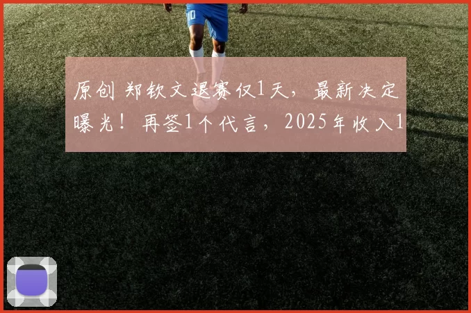 原创 郑钦文退赛仅1天，最新决定曝光！再签1个代言，2025年收入1.4亿