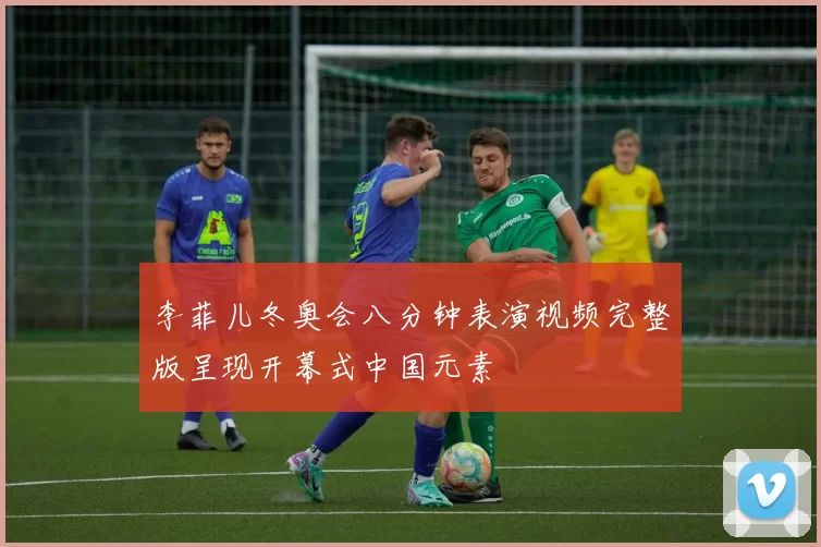 李菲儿冬奥会八分钟表演视频完整版呈现开幕式中国元素