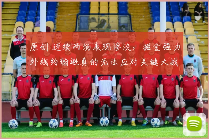 原创 连续两场表现惨淡，掘金强力外线约翰逊真的无法应对关键大战？