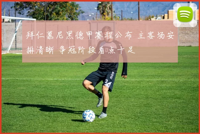 拜仁慕尼黑德甲赛程公布 主客场安排清晰 争冠阶段看点十足